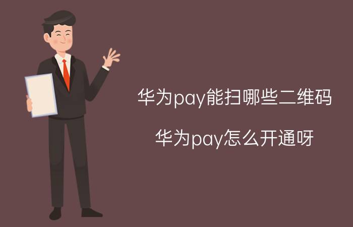 华为pay能扫哪些二维码 华为pay怎么开通呀?如何使用？